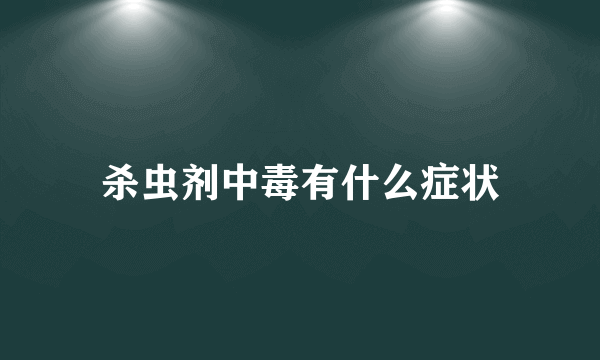 杀虫剂中毒有什么症状