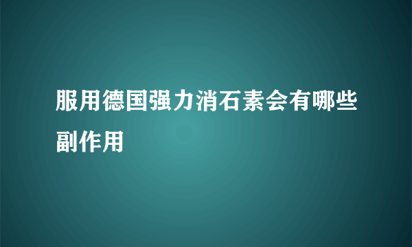 服用德国强力消石素会有哪些副作用