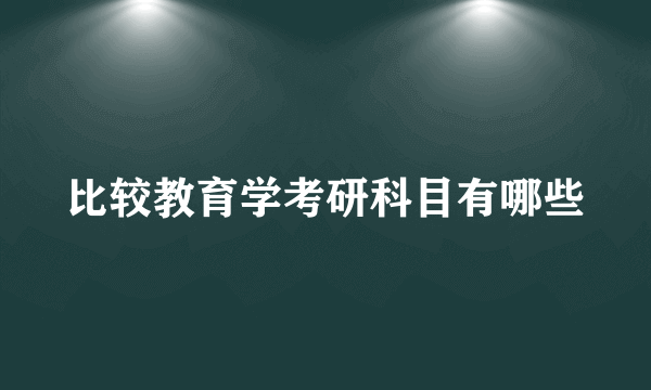 比较教育学考研科目有哪些