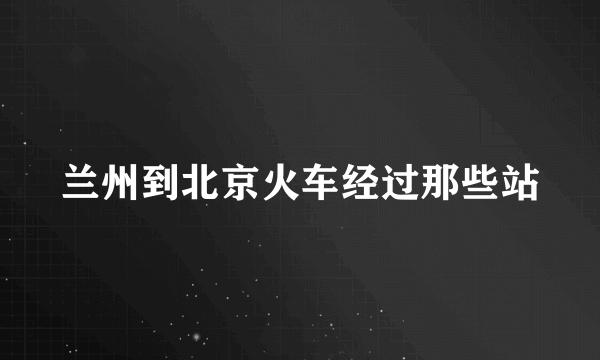 兰州到北京火车经过那些站