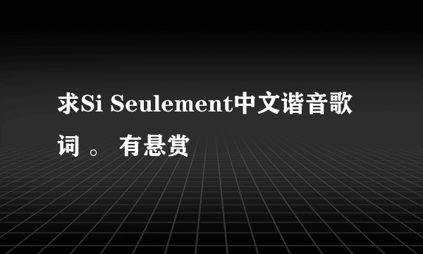 求Si Seulement中文谐音歌词 。 有悬赏