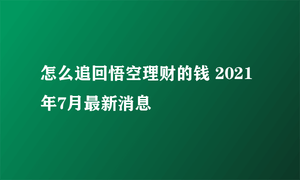 怎么追回悟空理财的钱 2021年7月最新消息