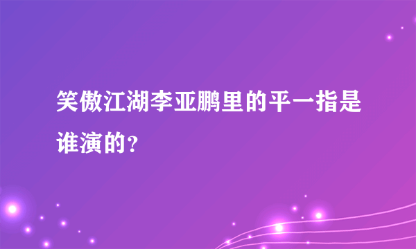 笑傲江湖李亚鹏里的平一指是谁演的？