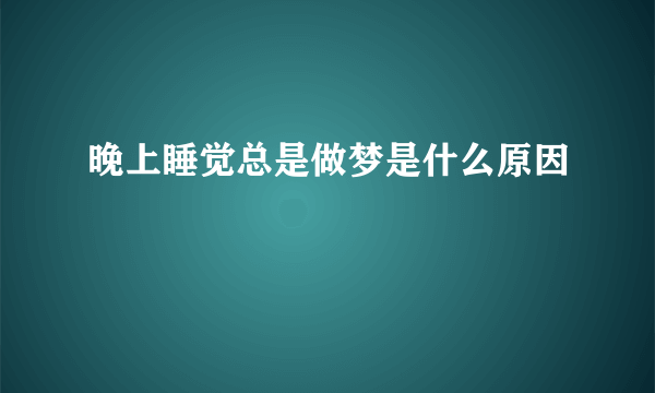 晚上睡觉总是做梦是什么原因