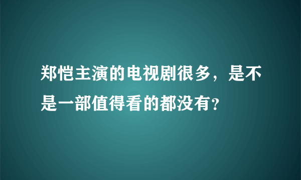 郑恺主演的电视剧很多，是不是一部值得看的都没有？