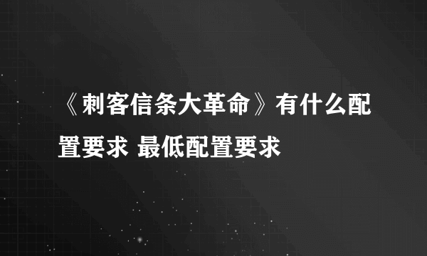 《刺客信条大革命》有什么配置要求 最低配置要求