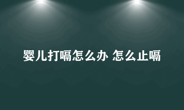 婴儿打嗝怎么办 怎么止嗝