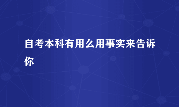 自考本科有用么用事实来告诉你