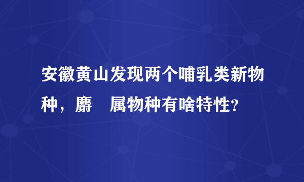 安徽黄山发现两个哺乳类新物种，麝鼩属物种有啥特性？