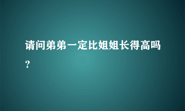 请问弟弟一定比姐姐长得高吗？