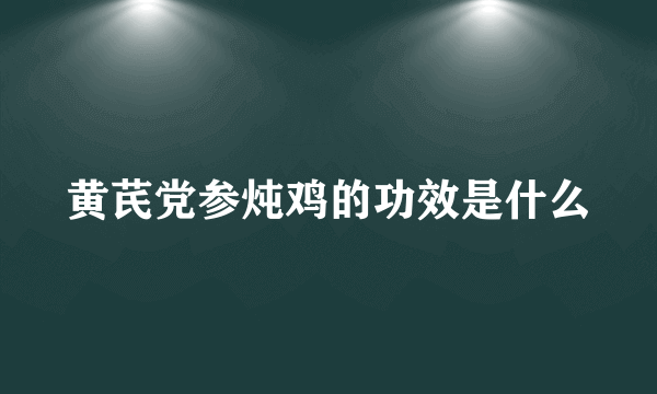 黄芪党参炖鸡的功效是什么