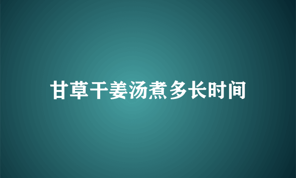 甘草干姜汤煮多长时间