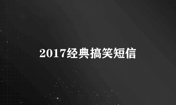 2017经典搞笑短信