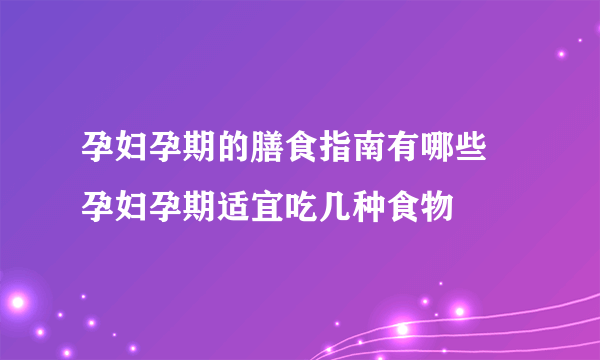 孕妇孕期的膳食指南有哪些 孕妇孕期适宜吃几种食物