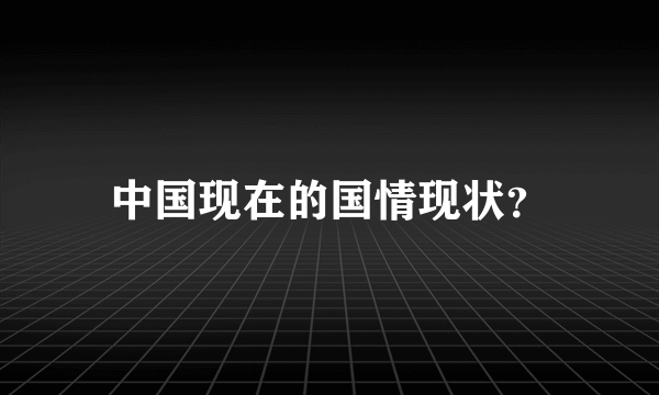 中国现在的国情现状？