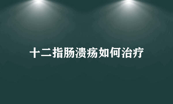 十二指肠溃疡如何治疗