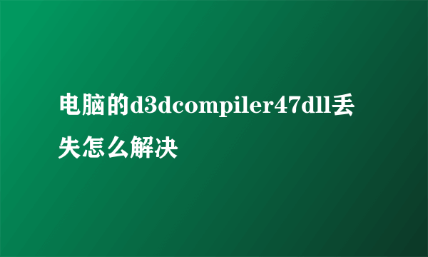 电脑的d3dcompiler47dll丢失怎么解决