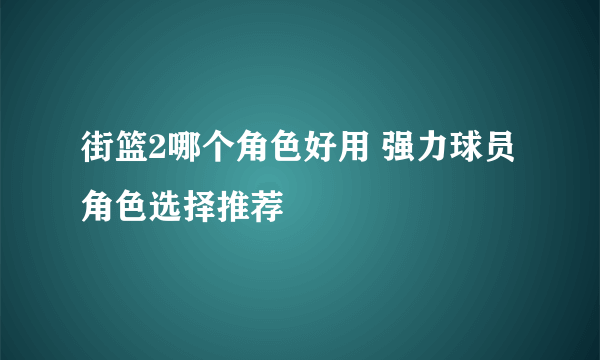 街篮2哪个角色好用 强力球员角色选择推荐