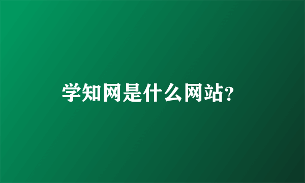 学知网是什么网站？