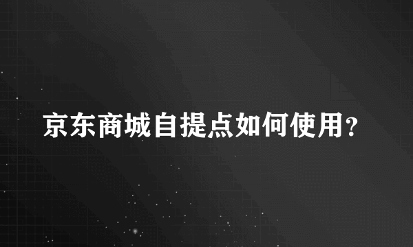 京东商城自提点如何使用？