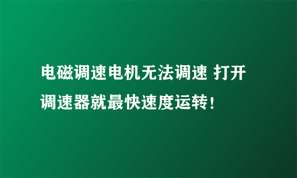 电磁调速电机无法调速 打开调速器就最快速度运转！