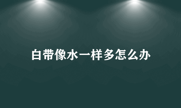 白带像水一样多怎么办