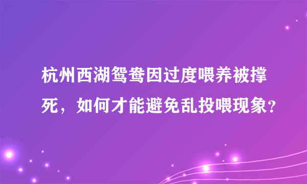 杭州西湖鸳鸯因过度喂养被撑死，如何才能避免乱投喂现象？