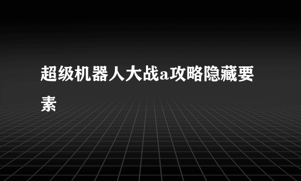 超级机器人大战a攻略隐藏要素