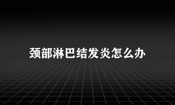 颈部淋巴结发炎怎么办