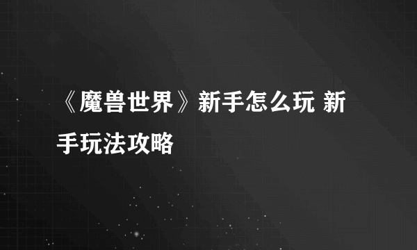 《魔兽世界》新手怎么玩 新手玩法攻略