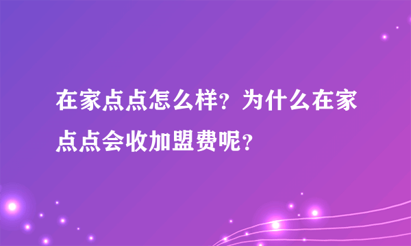 在家点点怎么样？为什么在家点点会收加盟费呢？