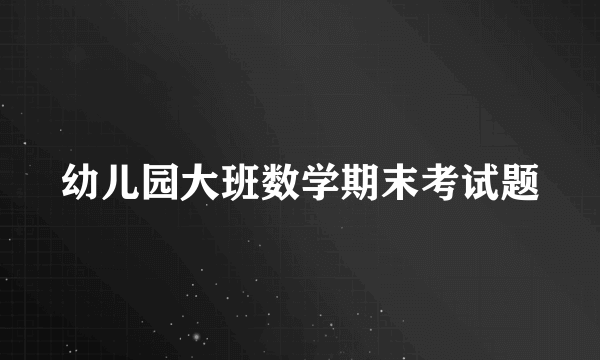 幼儿园大班数学期末考试题