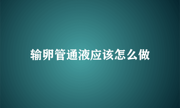 输卵管通液应该怎么做