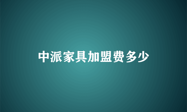 中派家具加盟费多少