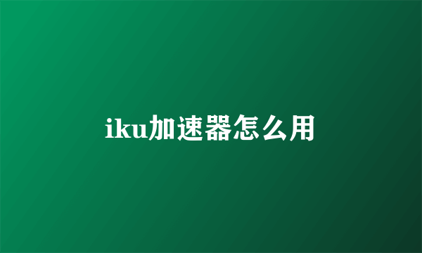 iku加速器怎么用