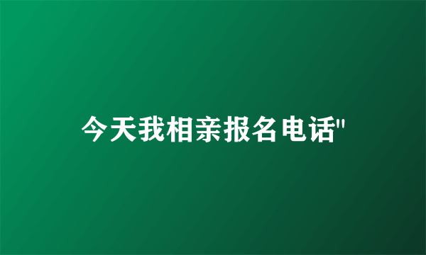 今天我相亲报名电话