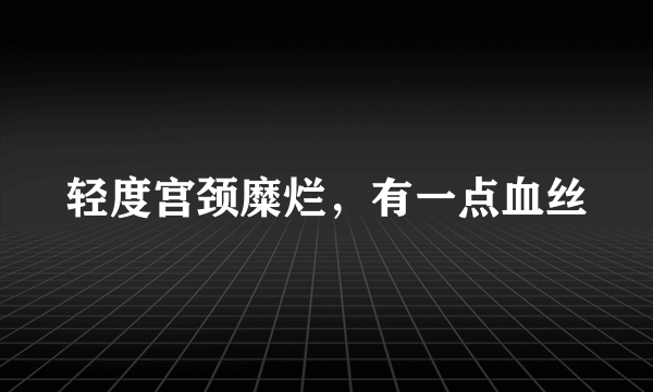 轻度宫颈糜烂，有一点血丝