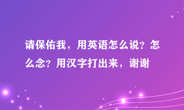 请保佑我，用英语怎么说？怎么念？用汉字打出来，谢谢