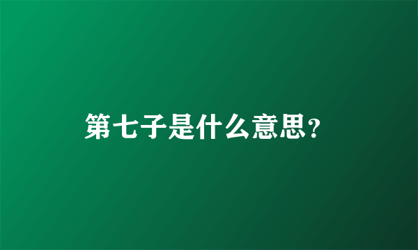 第七子是什么意思？