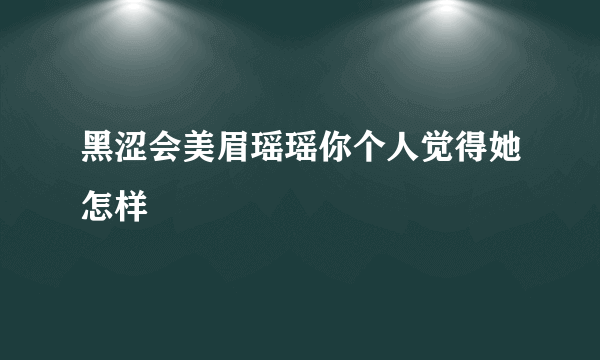 黑涩会美眉瑶瑶你个人觉得她怎样