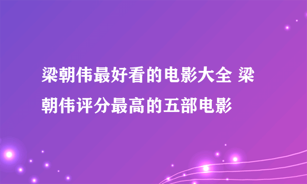 梁朝伟最好看的电影大全 梁朝伟评分最高的五部电影