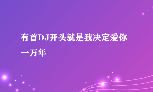 有首DJ开头就是我决定爱你一万年