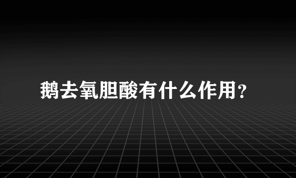 鹅去氧胆酸有什么作用？