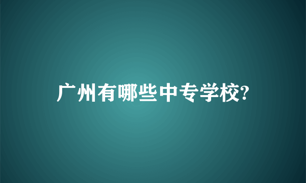 广州有哪些中专学校?