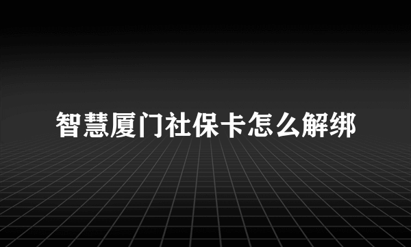 智慧厦门社保卡怎么解绑