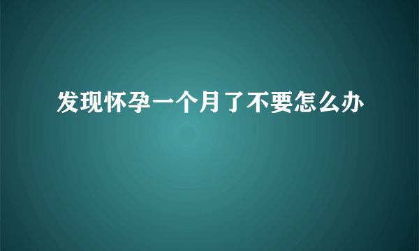 发现怀孕一个月了不要怎么办