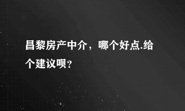 昌黎房产中介，哪个好点.给个建议呗？