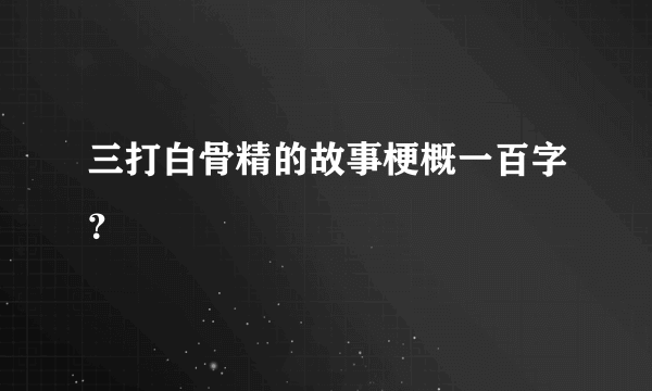 三打白骨精的故事梗概一百字？