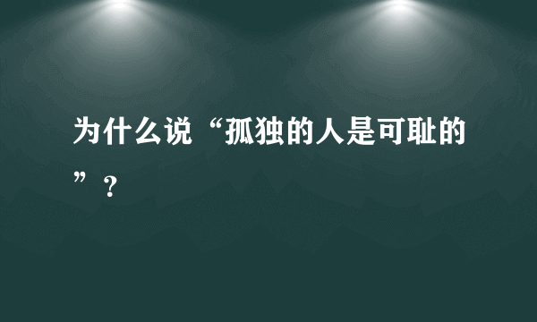 为什么说“孤独的人是可耻的”？