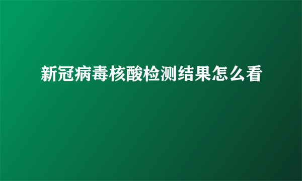 新冠病毒核酸检测结果怎么看